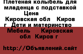 Плетеная колыбель для младенца с подставкой › Цена ­ 5 000 - Кировская обл., Киров г. Дети и материнство » Мебель   . Кировская обл.,Киров г.